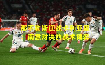 那不勒斯迎战卡利亚里：南意对决的战术博弈